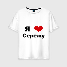 Женская футболка хлопок Oversize с принтом Я люблю Серёжу в Новосибирске, 100% хлопок | свободный крой, круглый ворот, спущенный рукав, длина до линии бедер
 | Тематика изображения на принте: бойфренд | люблю | любовь | отношения | пара | парень | серега | сережа