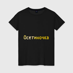 Женская футболка хлопок с принтом Осетиночка в Новосибирске, 100% хлопок | прямой крой, круглый вырез горловины, длина до линии бедер, слегка спущенное плечо | кавказ | надпись золотистого цвета.осетия | осетинка | осетиночка