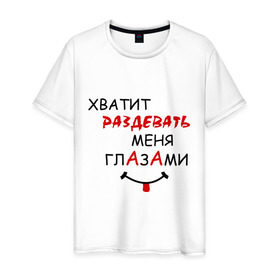 Мужская футболка хлопок с принтом Хватит раздевать меня глазами в Новосибирске, 100% хлопок | прямой крой, круглый вырез горловины, длина до линии бедер, слегка спущенное плечо. | взгляд | глаза | прикольная надпись | раздевать | симпатия | смешная надпись | хватит раздевать