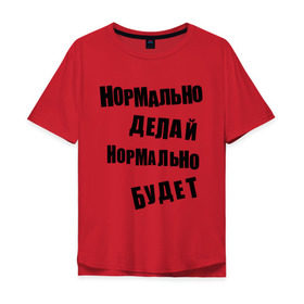 Мужская футболка хлопок Oversize с принтом Нормально делай нормально будет в Новосибирске, 100% хлопок | свободный крой, круглый ворот, “спинка” длиннее передней части | Тематика изображения на принте: афоризмы | будет | делай | нормально | цитата