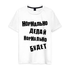 Мужская футболка хлопок с принтом Нормально делай нормально будет в Новосибирске, 100% хлопок | прямой крой, круглый вырез горловины, длина до линии бедер, слегка спущенное плечо. | афоризмы | будет | делай | нормально | цитата