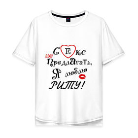 Мужская футболка хлопок Oversize с принтом Секс не предлагать люблю Риту в Новосибирске, 100% хлопок | свободный крой, круглый ворот, “спинка” длиннее передней части | Тематика изображения на принте: бойфренд | девушка | женское имя | имя | люблю | любовь | отношения | парень | рита