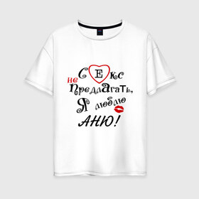 Женская футболка хлопок Oversize с принтом Секс не предлагать люблю Аню в Новосибирске, 100% хлопок | свободный крой, круглый ворот, спущенный рукав, длина до линии бедер
 | аня | люблю | не предлагать | подарок любимому | подарок парню