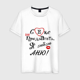 Мужская футболка хлопок с принтом Секс не предлагать люблю Аню в Новосибирске, 100% хлопок | прямой крой, круглый вырез горловины, длина до линии бедер, слегка спущенное плечо. | аня | люблю | не предлагать | подарок любимому | подарок парню
