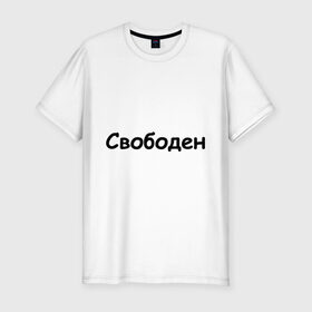 Мужская футболка премиум с принтом Свободен в Новосибирске, 92% хлопок, 8% лайкра | приталенный силуэт, круглый вырез ворота, длина до линии бедра, короткий рукав | любовь | одинокий | отношения | свободен | свободный | холостой | холостяк