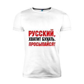 Мужская футболка премиум с принтом Русский хватит бухать. Просыпайся в Новосибирске, 92% хлопок, 8% лайкра | приталенный силуэт, круглый вырез ворота, длина до линии бедра, короткий рукав | надпись | предупреждение | русский
