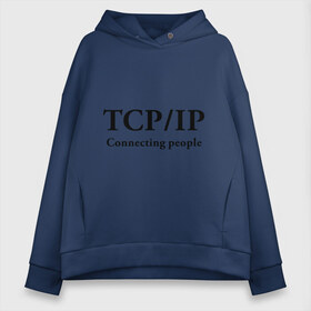 Женское худи Oversize хлопок с принтом TCP IP Connecting people в Новосибирске, френч-терри — 70% хлопок, 30% полиэстер. Мягкий теплый начес внутри —100% хлопок | боковые карманы, эластичные манжеты и нижняя кромка, капюшон на магнитной кнопке | connecting people | tcp ip | интернет | протоколы | связывает людей