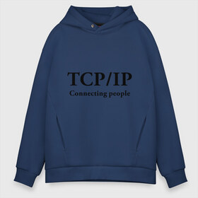 Мужское худи Oversize хлопок с принтом TCP IP Connecting people в Новосибирске, френч-терри — 70% хлопок, 30% полиэстер. Мягкий теплый начес внутри —100% хлопок | боковые карманы, эластичные манжеты и нижняя кромка, капюшон на магнитной кнопке | connecting people | tcp ip | интернет | протоколы | связывает людей
