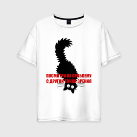 Женская футболка хлопок Oversize с принтом Другая точка зрения в Новосибирске, 100% хлопок | свободный крой, круглый ворот, спущенный рукав, длина до линии бедер
 | другая | зрения | киса | кот | котик | котэ | кошка | посмотри на проблему с другой точки зрениякотенок | точка