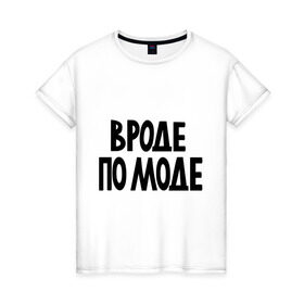 Женская футболка хлопок с принтом Вроде по моде в Новосибирске, 100% хлопок | прямой крой, круглый вырез горловины, длина до линии бедер, слегка спущенное плечо | крутой | мода | модный | наряд | одежда | по моде | прикид | стильный