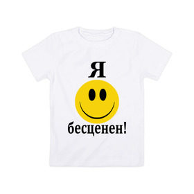 Детская футболка хлопок с принтом Я бесценен! в Новосибирске, 100% хлопок | круглый вырез горловины, полуприлегающий силуэт, длина до линии бедер | бесценный | пафос | пафосный | самолюбие | смайл | смайлик | улыбочка | характер | эгоист | я бесценен