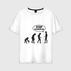 Женская футболка хлопок Oversize с принтом Stop following me в Новосибирске, 100% хлопок | свободный крой, круглый ворот, спущенный рукав, длина до линии бедер
 | за мной | люди | неандертальцы | пещерные | преследовать | хватит | ходить | человек | эволюция