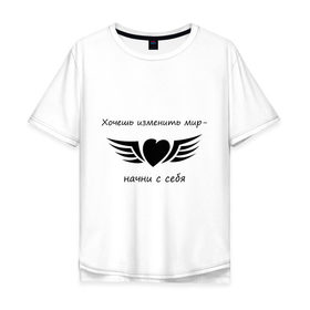 Мужская футболка хлопок Oversize с принтом Хочешь изменить мир - начни с себя в Новосибирске, 100% хлопок | свободный крой, круглый ворот, “спинка” длиннее передней части | крылья
