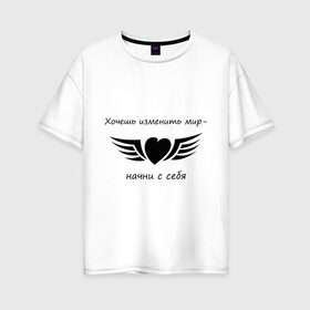 Женская футболка хлопок Oversize с принтом Хочешь изменить мир - начни с себя в Новосибирске, 100% хлопок | свободный крой, круглый ворот, спущенный рукав, длина до линии бедер
 | крылья