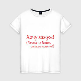 Женская футболка хлопок с принтом Хочу замуж! в Новосибирске, 100% хлопок | прямой крой, круглый вырез горловины, длина до линии бедер, слегка спущенное плечо | готовлю | жених | замуж | муж | свадьба | хочу