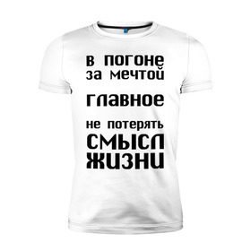 Мужская футболка премиум с принтом В погоне за мечтой в Новосибирске, 92% хлопок, 8% лайкра | приталенный силуэт, круглый вырез ворота, длина до линии бедра, короткий рукав | афоризмы | в погоне за мечтой | мечта | не потерять | смысл жизни | цитата | цитаты