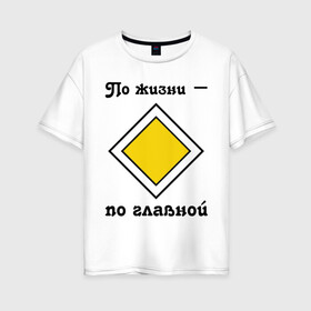 Женская футболка хлопок Oversize с принтом По жизни - по главной в Новосибирске, 100% хлопок | свободный крой, круглый ворот, спущенный рукав, длина до линии бедер
 | дорога | дорожный | знак