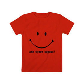 Детская футболка хлопок с принтом Все будет хорошо! в Новосибирске, 100% хлопок | круглый вырез горловины, полуприлегающий силуэт, длина до линии бедер | все будет хорошо | оптимизм | позитив | позитивный смайлик )улыбка | радость | смайл | улыбаться | хорошее настроение | хорошо