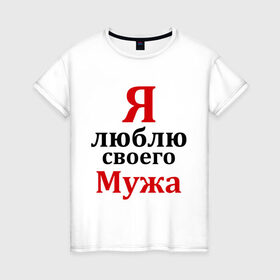 Женская футболка хлопок с принтом Я люблю своего мужа в Новосибирске, 100% хлопок | прямой крой, круглый вырез горловины, длина до линии бедер, слегка спущенное плечо | жена | любовь | парная