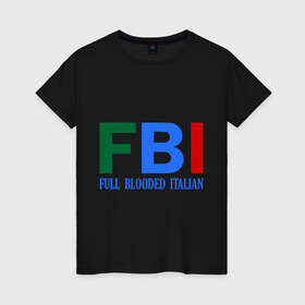 Женская футболка хлопок с принтом FBI - Full Blooded Italian в Новосибирске, 100% хлопок | прямой крой, круглый вырез горловины, длина до линии бедер, слегка спущенное плечо | 