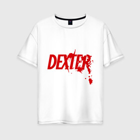 Женская футболка хлопок Oversize с принтом Dexter - Декстер в Новосибирске, 100% хлопок | свободный крой, круглый ворот, спущенный рукав, длина до линии бедер
 | dexter | декстер | кровь | сериал