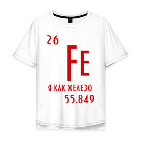 Мужская футболка хлопок Oversize с принтом Я как железо в Новосибирске, 100% хлопок | свободный крой, круглый ворот, “спинка” длиннее передней части | Тематика изображения на принте: ferrum | железный | железо | химический | химия | элемент