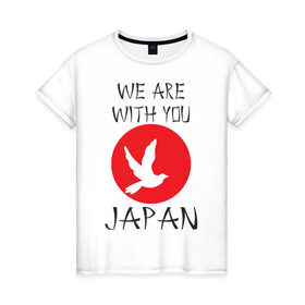Женская футболка хлопок с принтом We Are With You Japan в Новосибирске, 100% хлопок | прямой крой, круглый вырез горловины, длина до линии бедер, слегка спущенное плечо | 