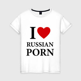 Женская футболка хлопок с принтом I love russian porn (люблю порно) в Новосибирске, 100% хлопок | прямой крой, круглый вырез горловины, длина до линии бедер, слегка спущенное плечо | люблю | российское | русское