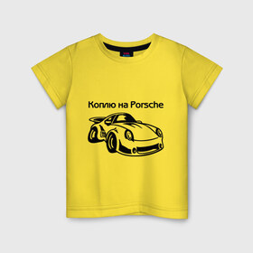 Детская футболка хлопок с принтом Коплю на Porsche в Новосибирске, 100% хлопок | круглый вырез горловины, полуприлегающий силуэт, длина до линии бедер | автомобиль | копить деньги | коплю на порше | машина | мечта | порш | работа | работать | цель