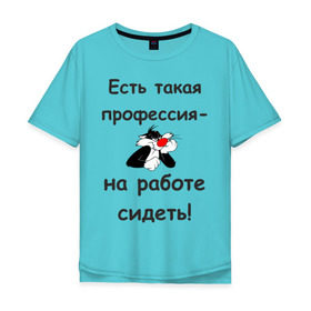 Мужская футболка хлопок Oversize с принтом Есть такая профессия-на работе сидеть! в Новосибирске, 100% хлопок | свободный крой, круглый ворот, “спинка” длиннее передней части | безделье | офис | профессия | работа | работать | работник | сотрудник