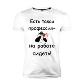 Мужская футболка премиум с принтом Есть такая профессия-на работе сидеть! в Новосибирске, 92% хлопок, 8% лайкра | приталенный силуэт, круглый вырез ворота, длина до линии бедра, короткий рукав | безделье | офис | профессия | работа | работать | работник | сотрудник