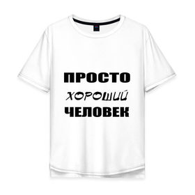 Мужская футболка хлопок Oversize с принтом Просто хороший человек в Новосибирске, 100% хлопок | свободный крой, круглый ворот, “спинка” длиннее передней части | Тематика изображения на принте: клевый | мужчина | отличный | парень