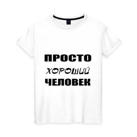Женская футболка хлопок с принтом Просто хороший человек в Новосибирске, 100% хлопок | прямой крой, круглый вырез горловины, длина до линии бедер, слегка спущенное плечо | клевый | мужчина | отличный | парень