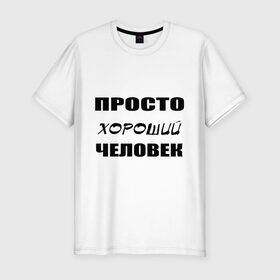 Мужская футболка премиум с принтом Просто хороший человек в Новосибирске, 92% хлопок, 8% лайкра | приталенный силуэт, круглый вырез ворота, длина до линии бедра, короткий рукав | клевый | мужчина | отличный | парень