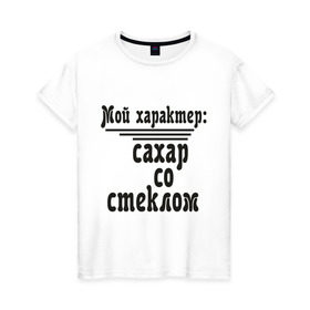 Женская футболка хлопок с принтом Сахар со стеклом в Новосибирске, 100% хлопок | прямой крой, круглый вырез горловины, длина до линии бедер, слегка спущенное плечо | афоризмы | сахар | сахар со стеклом | стекло | характер | цитата | цитаты