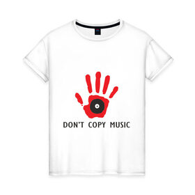 Женская футболка хлопок с принтом Don `t copy music в Новосибирске, 100% хлопок | прямой крой, круглый вырез горловины, длина до линии бедер, слегка спущенное плечо | dont copy music | авторское право | копирование | пластинка | рука