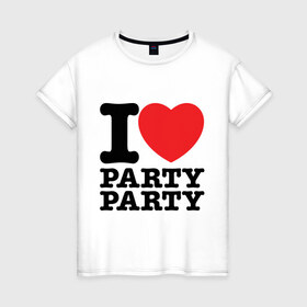 Женская футболка хлопок с принтом I Love Party в Новосибирске, 100% хлопок | прямой крой, круглый вырез горловины, длина до линии бедер, слегка спущенное плечо | i love | party | вечеринка | диско | дискотека | люблю тусоваться | танцы | туса | тусить | тусовка | я люблю