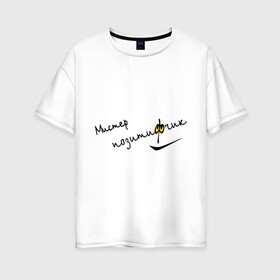 Женская футболка хлопок Oversize с принтом Мистер позитивчик в Новосибирске, 100% хлопок | свободный крой, круглый ворот, спущенный рукав, длина до линии бедер
 | мистер | оптимизм | позитив | позитивный | позитифчик | радость | улыбка | эмоции