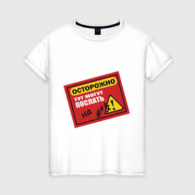 Женская футболка хлопок с принтом Осторожно! Тут могут послать! в Новосибирске, 100% хлопок | прямой крой, круглый вырез горловины, длина до линии бедер, слегка спущенное плечо | осторожно | предупреждающая табличка | предупреждение | таблица | табличка | тут могут послать