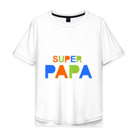 Мужская футболка хлопок Oversize с принтом Super papa в Новосибирске, 100% хлопок | свободный крой, круглый ворот, “спинка” длиннее передней части | super papa | отец | папа | подарок папе | супер папа