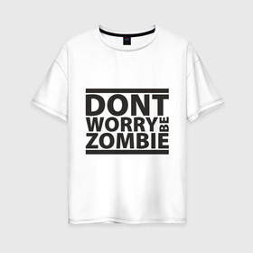Женская футболка хлопок Oversize с принтом Dont worry be zombie в Новосибирске, 100% хлопок | свободный крой, круглый ворот, спущенный рукав, длина до линии бедер
 | halloween | зомби