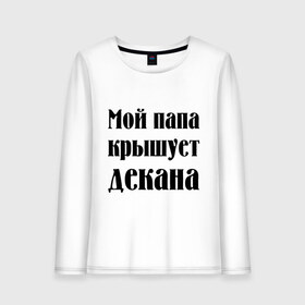 Женский лонгслив хлопок с принтом Мой папа крышует деката в Новосибирске, 100% хлопок |  | student | декан | крышует декана | мой папа | мой папа крышует декана | папа | сессия | студенческая | универ