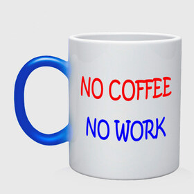 Кружка хамелеон с принтом No coffee - no work в Новосибирске, керамика | меняет цвет при нагревании, емкость 330 мл | coffee | work | бодрость | кофе | кофеин | работа | работать | работник | сотрудник
