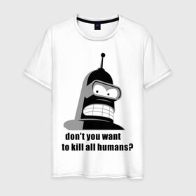 Мужская футболка хлопок с принтом Futurama bender в Новосибирске, 100% хлопок | прямой крой, круглый вырез горловины, длина до линии бедер, слегка спущенное плечо. | Тематика изображения на принте: bender | don	 you want to kill all humansfuturama | футурама