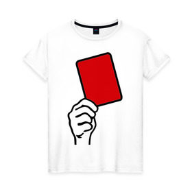 Женская футболка хлопок с принтом Красная карточка (2) в Новосибирске, 100% хлопок | прямой крой, круглый вырез горловины, длина до линии бедер, слегка спущенное плечо | болельщикам | красная карточка