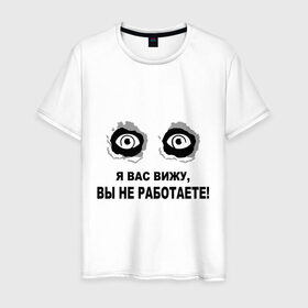 Мужская футболка хлопок с принтом Я Вас вижу, вы не работаете в Новосибирске, 100% хлопок | прямой крой, круглый вырез горловины, длина до линии бедер, слегка спущенное плечо. | взгляд | глаза | подглядывать | работа | работать | я вас вижу
