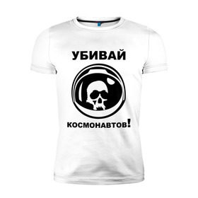 Мужская футболка премиум с принтом Убивай космонавтов! в Новосибирске, 92% хлопок, 8% лайкра | приталенный силуэт, круглый вырез ворота, длина до линии бедра, короткий рукав | космонавт | космонавтов | космос