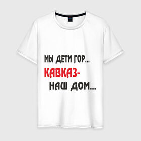 Мужская футболка хлопок с принтом Мы дети гор.... Кавказ-наш дом.... в Новосибирске, 100% хлопок | прямой крой, круглый вырез горловины, длина до линии бедер, слегка спущенное плечо. | закавказье | кавказский | кавказцы