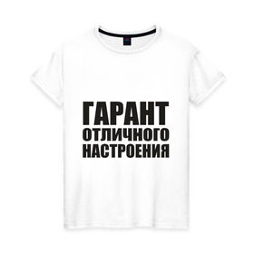 Женская футболка хлопок с принтом Гарант отличного настроения в Новосибирске, 100% хлопок | прямой крой, круглый вырез горловины, длина до линии бедер, слегка спущенное плечо | гарант отличного настроения | настроений | настрой | позитив | хорошее настроение