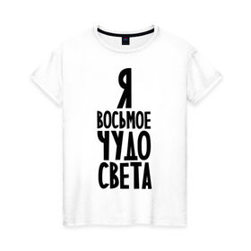 Женская футболка хлопок с принтом Я - восьмое чудо света в Новосибирске, 100% хлопок | прямой крой, круглый вырез горловины, длина до линии бедер, слегка спущенное плечо | восьмое чудо | чудесный | чудо света | я